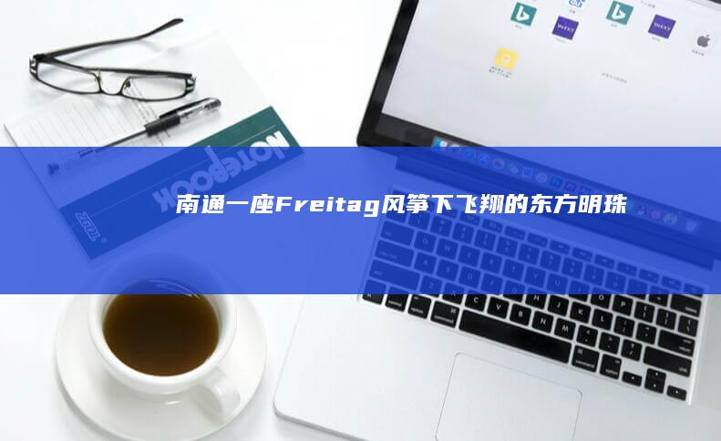 南通：一座 Freitag 风筝下飞翔的东方明珠